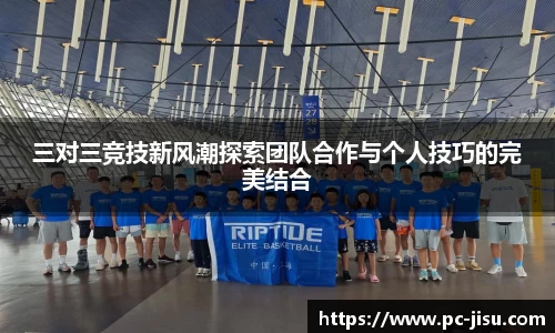三对三竞技新风潮探索团队合作与个人技巧的完美结合