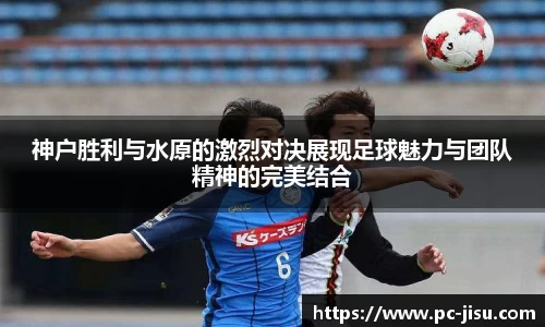神户胜利与水原的激烈对决展现足球魅力与团队精神的完美结合